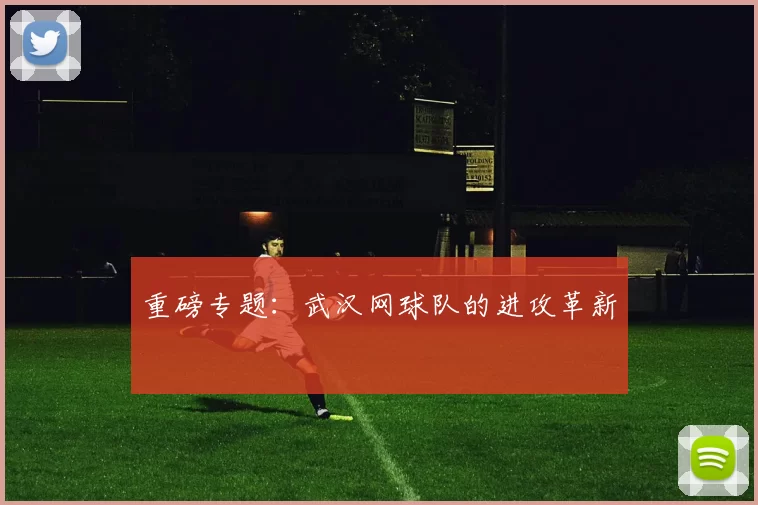 重磅专题：武汉网球队的进攻革新