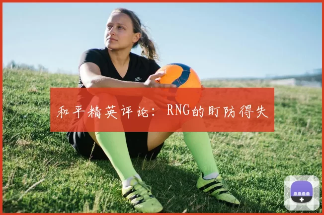 和平精英评论：RNG的盯防得失