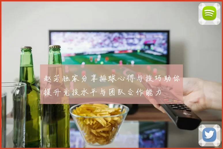 赵芳独家分享排球心得与技巧助你提升竞技水平与团队合作能力