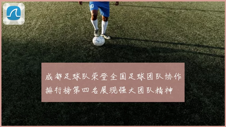 成都足球队荣登全国足球团队协作排行榜第四名展现强大团队精神