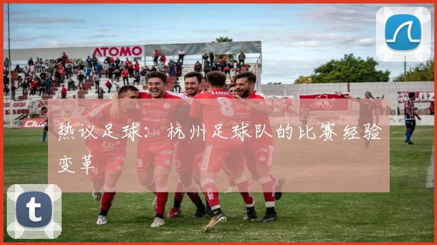 热议足球：杭州足球队的比赛经验变革